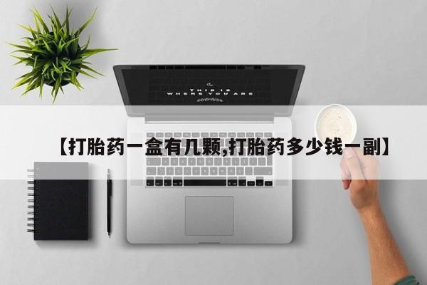 打胎药哪里能买到意外怀孕咨询【打胎药一盒有几颗,打胎药多少钱一副】