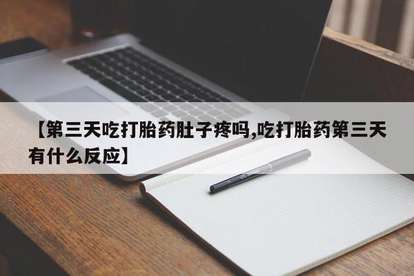 打胎药哪里能买到意外怀孕咨询【第三天吃打胎药肚子疼吗,吃打胎药第三天有什么反应】