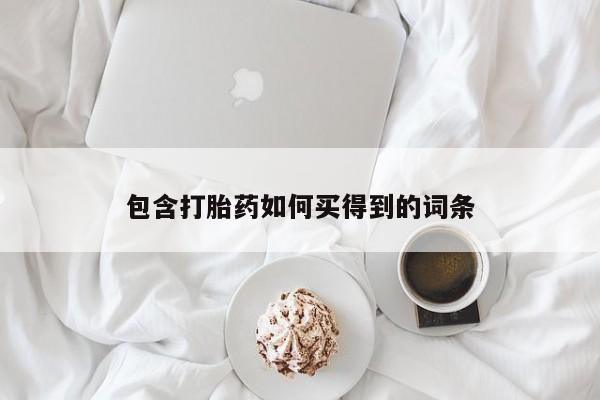 打胎药哪里能买到意外怀孕咨询包含打胎药如何买得到的词条
