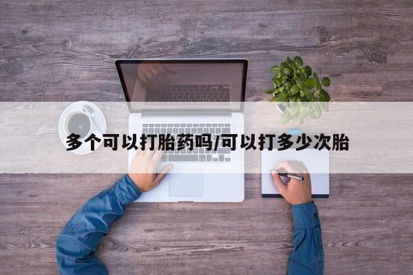 打胎药哪里能买到意外怀孕咨询多个可以打胎药吗/可以打多少次胎