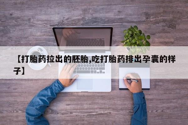 打胎药哪里能买到意外怀孕咨询【打胎药拉出的胚胎,吃打胎药排出孕囊的样子】