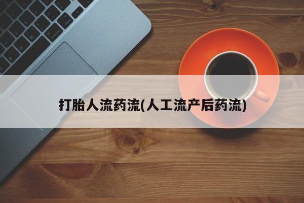 打胎药哪里能买到意外怀孕咨询打胎人流药流(人工流产后药流)