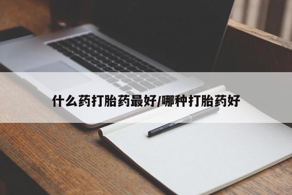 打胎药哪里能买到意外怀孕咨询什么药打胎药最好/哪种打胎药好