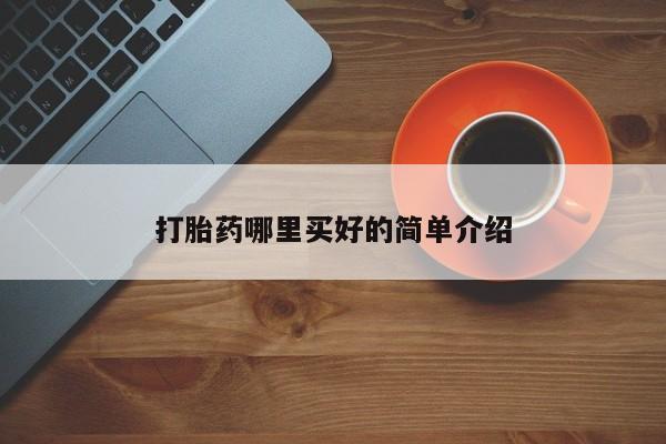 打胎药哪里能买到意外怀孕咨询打胎药哪里买好的简单介绍