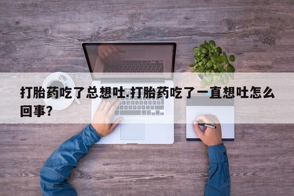 打胎药哪里能买到意外怀孕咨询打胎药吃了总想吐.打胎药吃了一直想吐怎么回事？