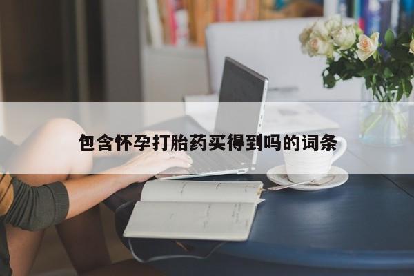 打胎药哪里能买到意外怀孕咨询包含怀孕打胎药买得到吗的词条