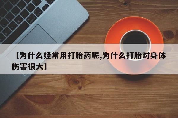 打胎药哪里能买到意外怀孕咨询【为什么经常用打胎药呢,为什么打胎对身体伤害很大】