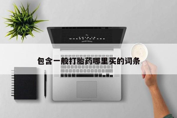 打胎药哪里能买到意外怀孕咨询包含一般打胎药哪里买的词条