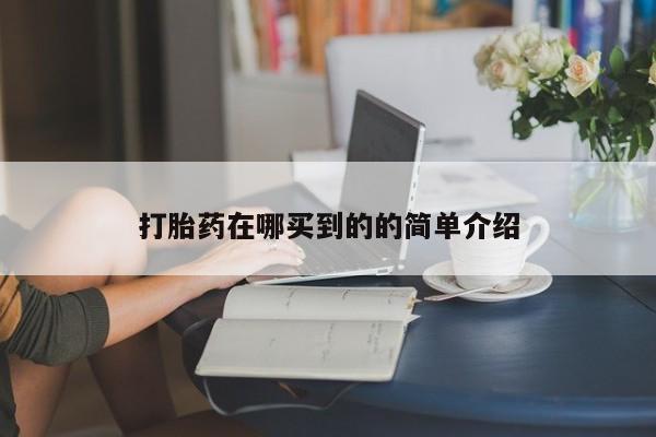 打胎药哪里能买到意外怀孕咨询打胎药在哪买到的的简单介绍