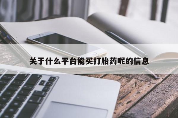 打胎药哪里能买到意外怀孕咨询关于什么平台能买打胎药呢的信息