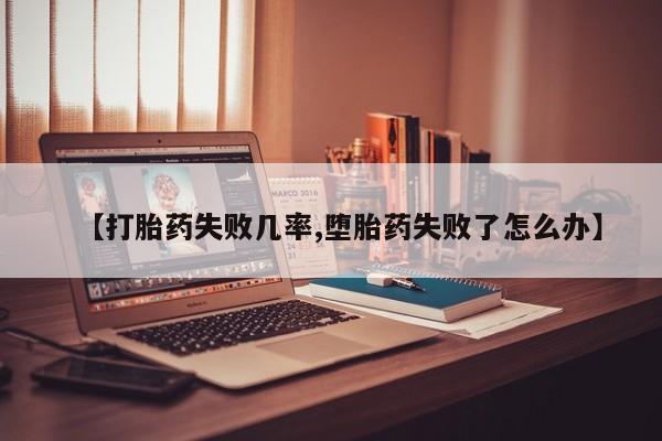 打胎药哪里能买到意外怀孕咨询【打胎药失败几率,堕胎药失败了怎么办】