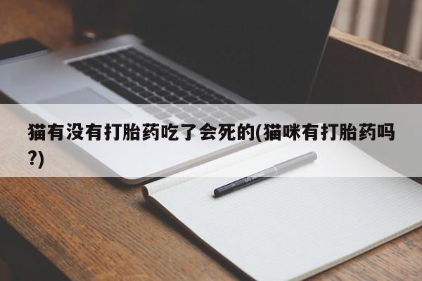 打胎药哪里能买到意外怀孕咨询猫有没有打胎药吃了会死的(猫咪有打胎药吗?)
