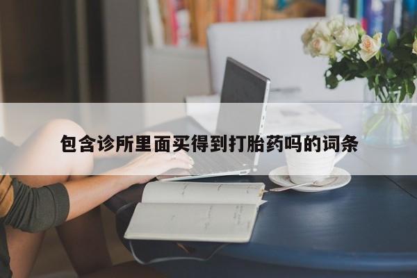 打胎药哪里能买到意外怀孕咨询包含诊所里面买得到打胎药吗的词条