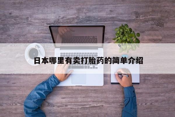 打胎药哪里能买到意外怀孕咨询日本哪里有卖打胎药的简单介绍