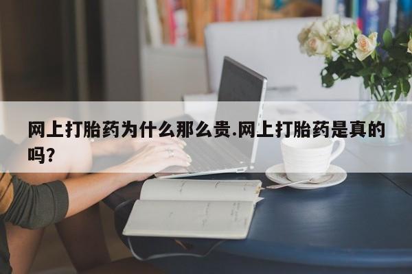 打胎药哪里能买到意外怀孕咨询网上打胎药为什么那么贵.网上打胎药是真的吗？