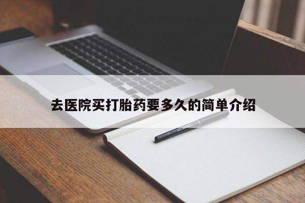 打胎药哪里能买到意外怀孕咨询去医院买打胎药要多久的简单介绍