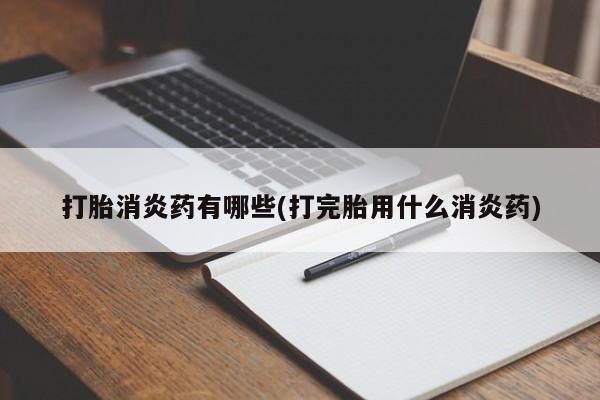 打胎药哪里能买到意外怀孕咨询打胎消炎药有哪些(打完胎用什么消炎药)
