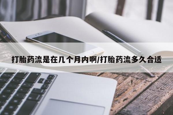 打胎药哪里能买到意外怀孕咨询打胎药流是在几个月内啊/打胎药流多久合适