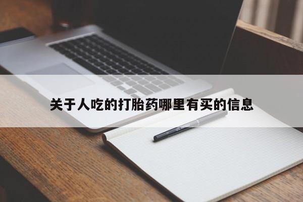打胎药哪里能买到意外怀孕咨询关于人吃的打胎药哪里有买的信息