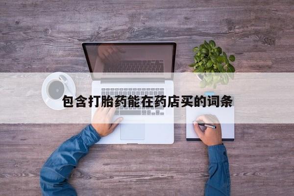 打胎药哪里能买到意外怀孕咨询包含打胎药能在药店买的词条