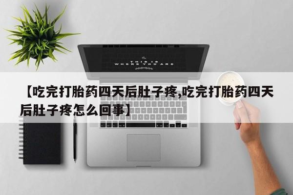 打胎药哪里能买到意外怀孕咨询【吃完打胎药四天后肚子疼,吃完打胎药四天后肚子疼怎么回事】