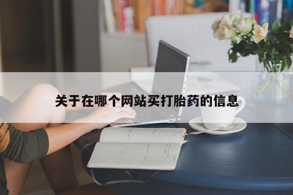 打胎药哪里能买到意外怀孕咨询关于在哪个网站买打胎药的信息