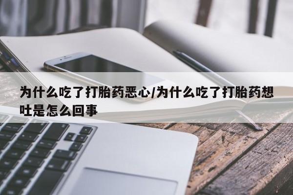 打胎药哪里能买到意外怀孕咨询为什么吃了打胎药恶心/为什么吃了打胎药想吐是怎么回事