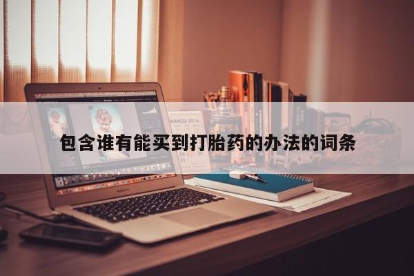 打胎药哪里能买到意外怀孕咨询包含谁有能买到打胎药的办法的词条