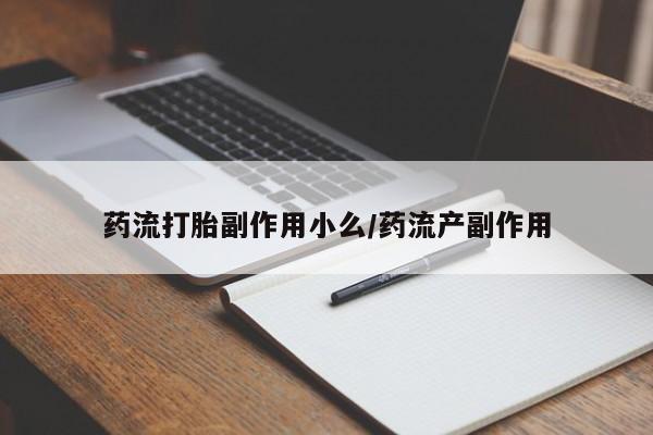 打胎药哪里能买到意外怀孕咨询药流打胎副作用小么/药流产副作用