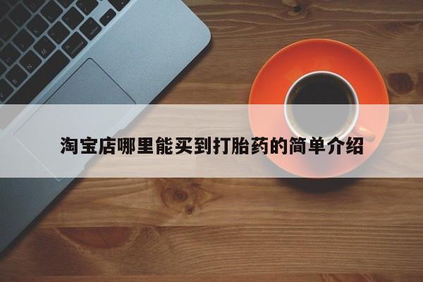 打胎药哪里能买到意外怀孕咨询淘宝店哪里能买到打胎药的简单介绍