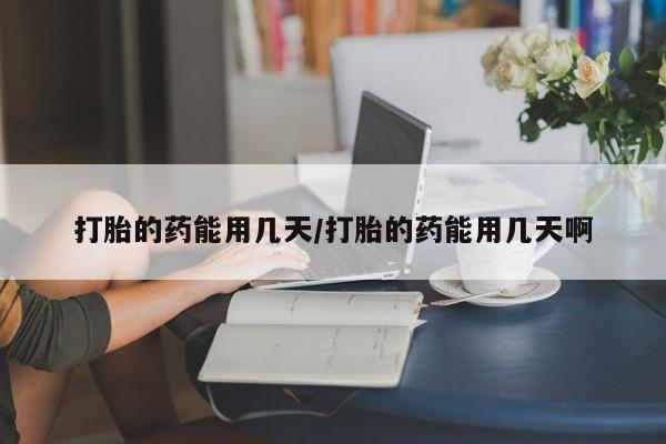 打胎药哪里能买到意外怀孕咨询打胎的药能用几天/打胎的药能用几天啊
