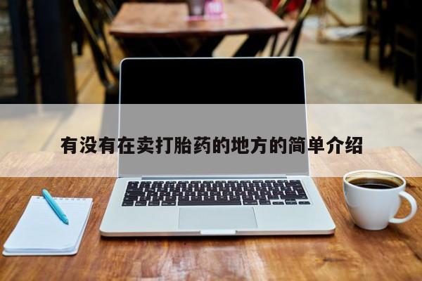 打胎药哪里能买到意外怀孕咨询有没有在卖打胎药的地方的简单介绍