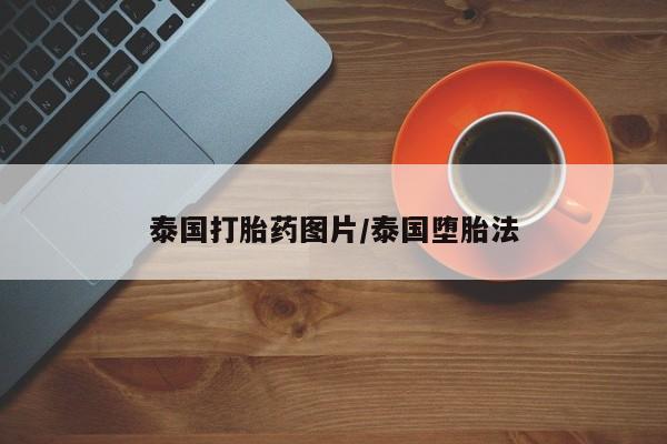 打胎药哪里能买到意外怀孕咨询泰国打胎药图片/泰国堕胎法