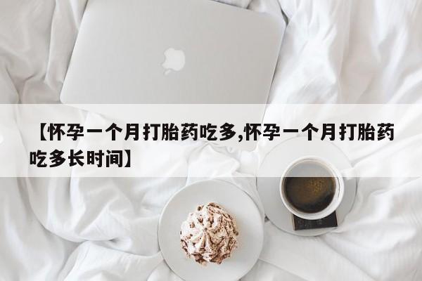 打胎药哪里能买到意外怀孕咨询【怀孕一个月打胎药吃多,怀孕一个月打胎药吃多长时间】