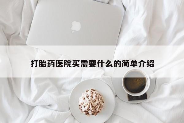 打胎药哪里能买到意外怀孕咨询打胎药医院买需要什么的简单介绍