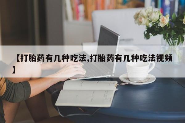 打胎药哪里能买到意外怀孕咨询【打胎药有几种吃法,打胎药有几种吃法视频】