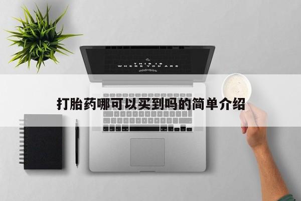 打胎药哪里能买到意外怀孕咨询打胎药哪可以买到吗的简单介绍