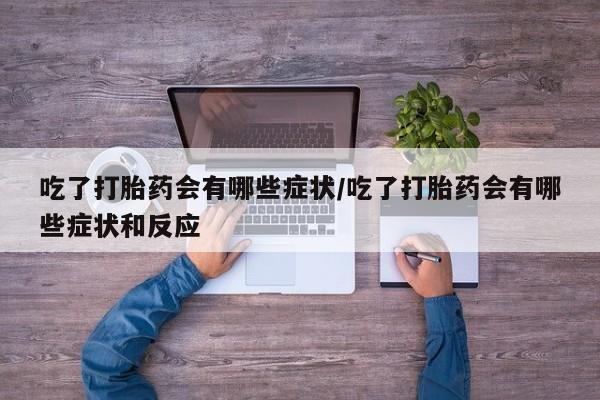 打胎药哪里能买到意外怀孕咨询吃了打胎药会有哪些症状/吃了打胎药会有哪些症状和反应